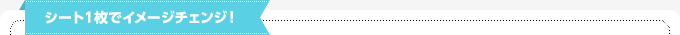 シート１枚でイメージチェンジ！
